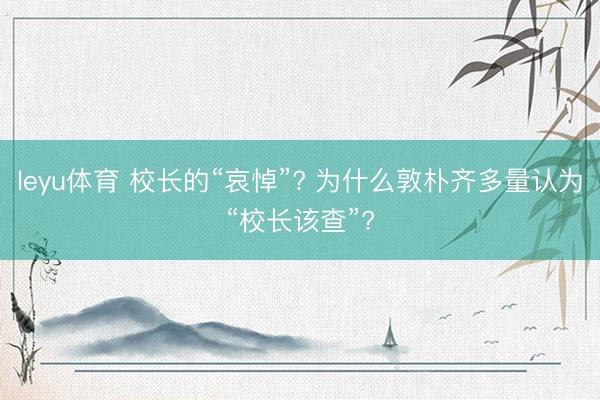 leyu体育 校长的“哀悼”? 为什么敦朴齐多量认为“校长该查”?