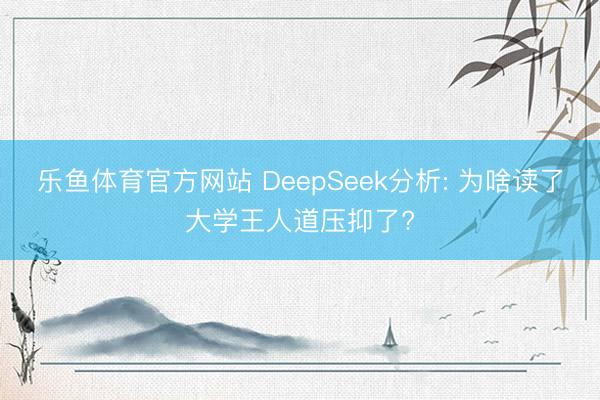 乐鱼体育官方网站 DeepSeek分析: 为啥读了大学王人道压抑了?