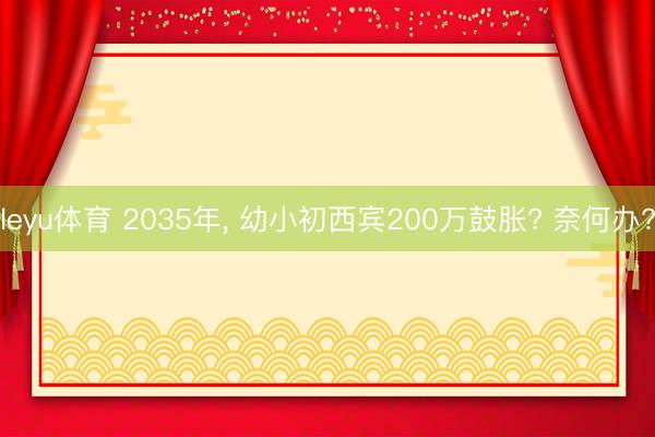 leyu体育 2035年， 幼小初西宾200万鼓胀? 奈何办?