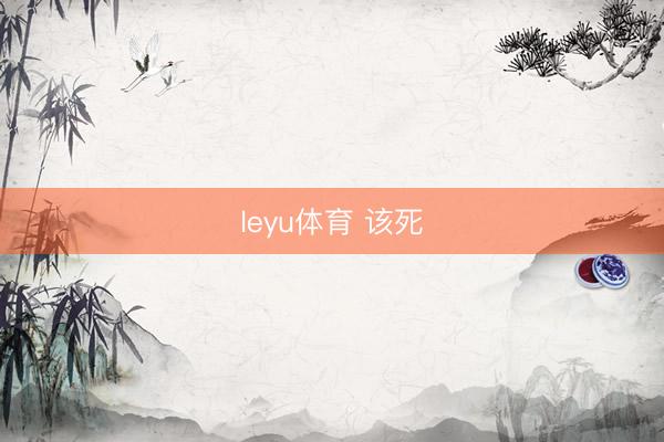 leyu体育 该死