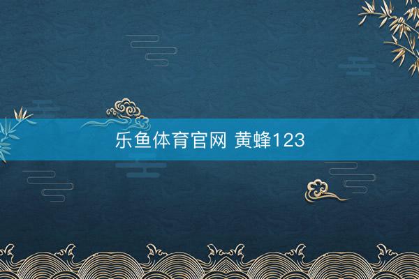乐鱼体育官网 黄蜂123