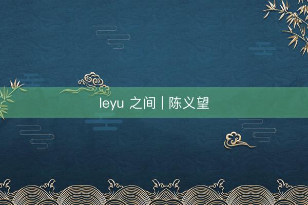 leyu 之间 | 陈义望