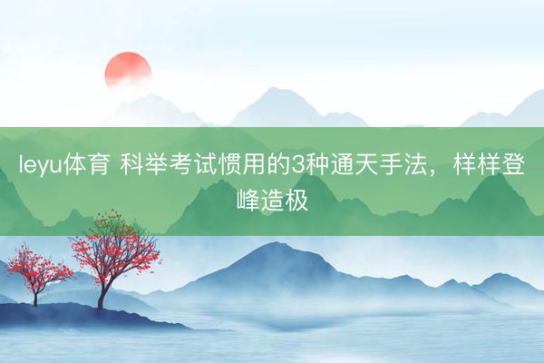 leyu体育 科举考试惯用的3种通天手法，样样登峰造极