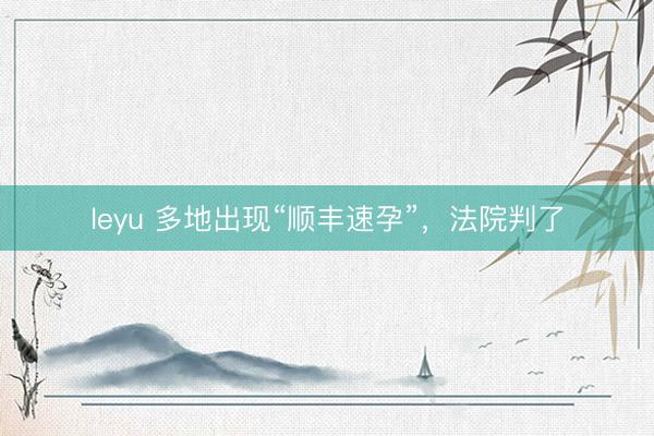 leyu 多地出现“顺丰速孕”，法院判了