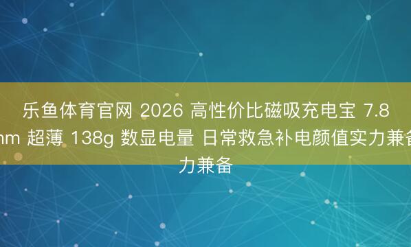 乐鱼体育官网 2026 高性价比磁吸充电宝 7.8mm 超薄 138g 数显电量 日常救急补电颜值实力兼备