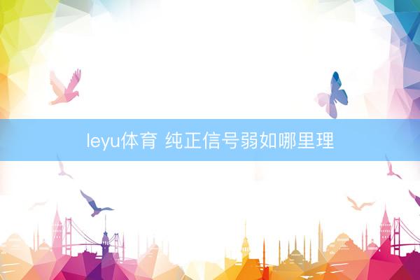 leyu体育 纯正信号弱如哪里理