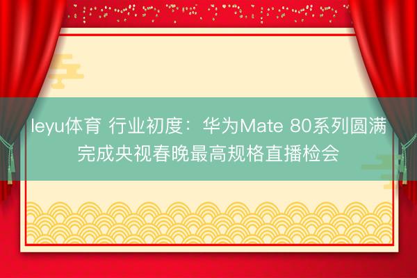 leyu体育 行业初度:华为Mate 80系列圆满完成央视春晚最高规格直播检会