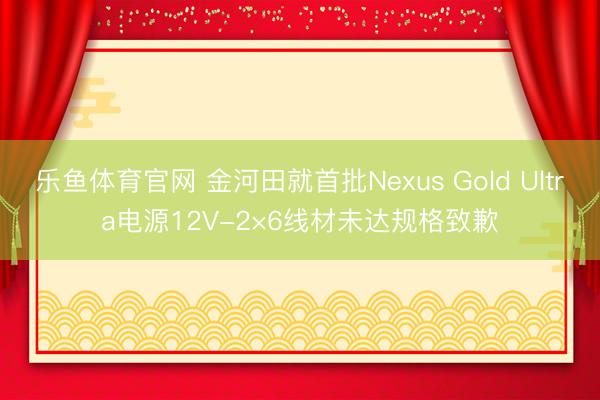 乐鱼体育官网 金河田就首批Nexus Gold Ultra电源12V-2×6线材未达规格致歉
