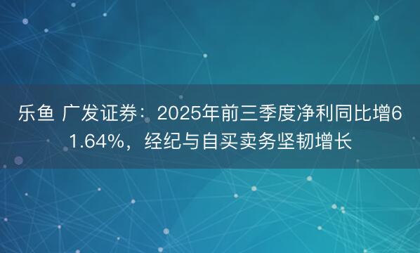 乐鱼 广发证券：2025年前三季度净利同比增61.64%，经纪与自买卖务坚韧增长