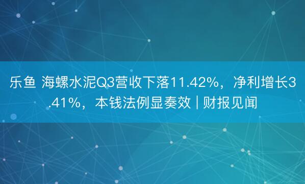 乐鱼 海螺水泥Q3营收下落11.42%,净利增长3.41%,本钱法例显奏效 | 财报见闻