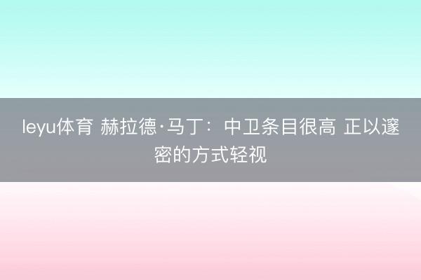 leyu体育 赫拉德·马丁：中卫条目很高 正以邃密的方式轻视