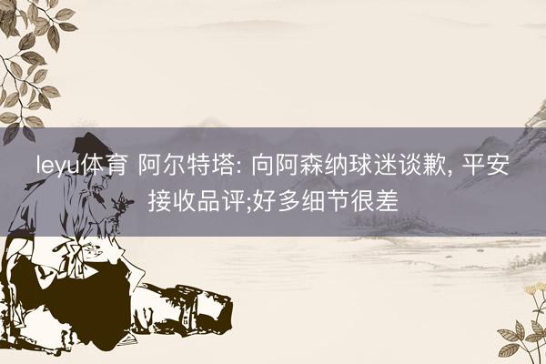 leyu体育 阿尔特塔: 向阿森纳球迷谈歉， 平安接收品评;好多细节很差
