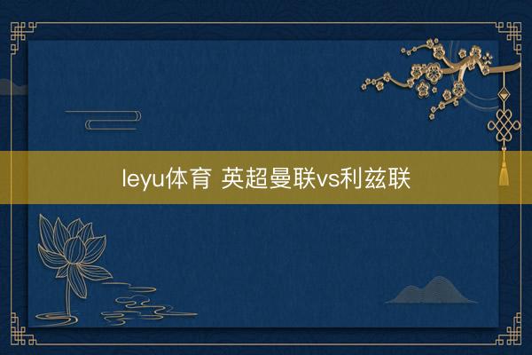 leyu体育 英超曼联vs利兹联
