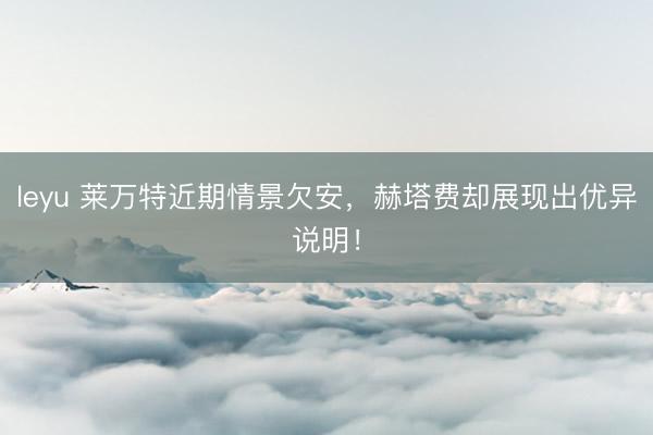 leyu 莱万特近期情景欠安,赫塔费却展现出优异说明!
