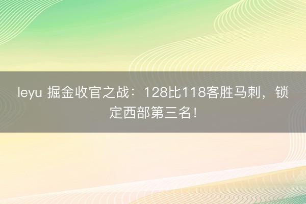 leyu 掘金收官之战：128比118客胜马刺，锁定西部第三名！