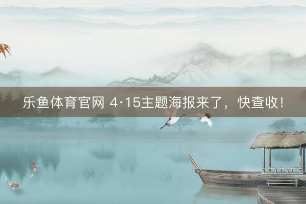 乐鱼体育官网 4·15主题海报来了，<a href=