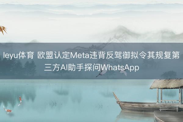 leyu体育 欧盟认定Meta违背反驾御拟令其规复第三方AI助手探问WhatsApp