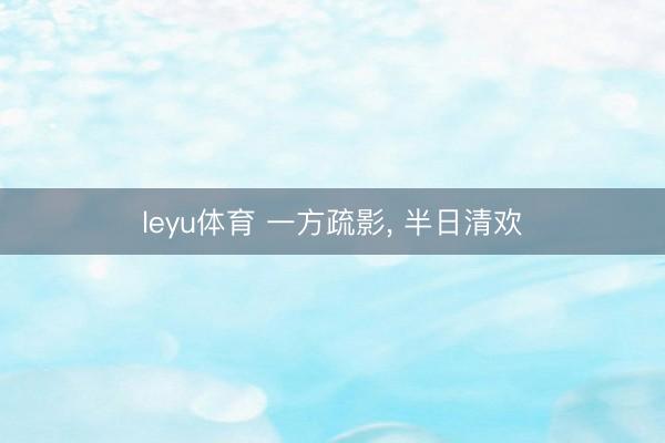 leyu体育 一方疏影， 半日清欢