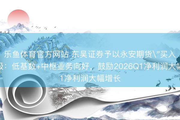 乐鱼体育官方网站 东吴证券予以永安期货