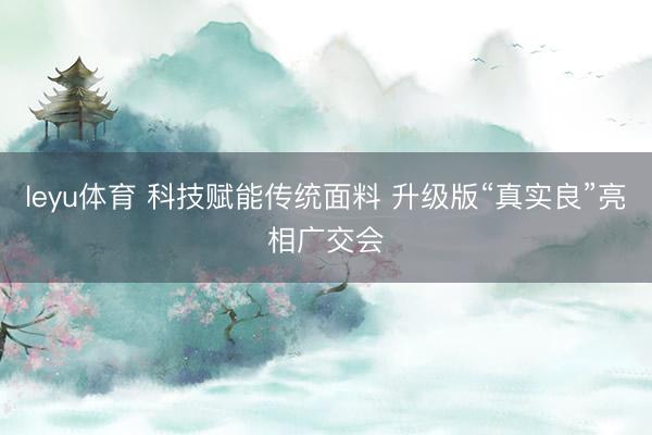 leyu体育 科技赋能传统面料 升级版“真实良”亮相广交会