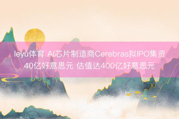 leyu体育 AI芯片制造商Cerebras拟IPO集资40亿好意思元 估值达400亿好意思元