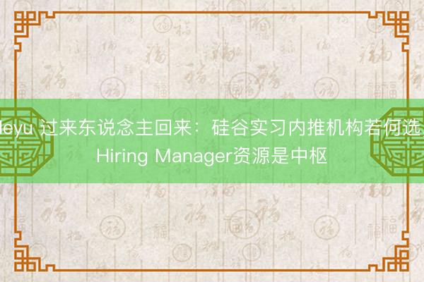 leyu 过来东说念主回来：硅谷实习内推机构若何选，Hiring Manager资源是中枢