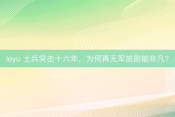 leyu 士兵突击十六年，为何再无军旅剧能非凡？